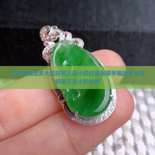 翡翠手镯选多大的好呢还是小的好看