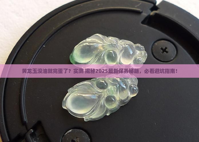 黄龙玉没有油就坏了吗怎么回事