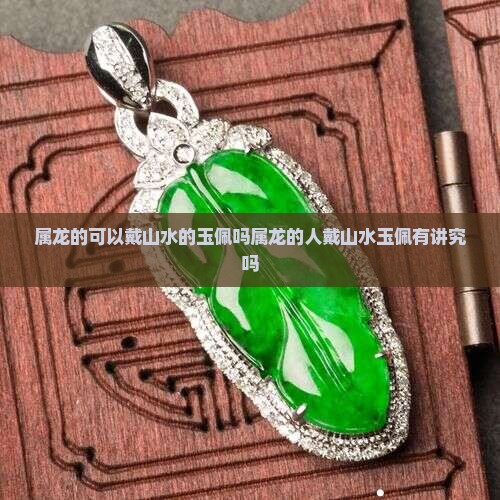 属龙的可以戴山水的玉佩吗