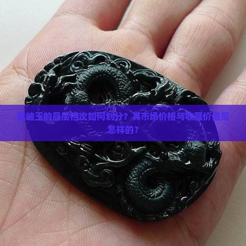 黑岫玉的品质档次如何划分?其市场价格与收藏价值是怎样的? 黑岫玉的品质档次如何划分?其市场价格与收藏价值是怎样的?