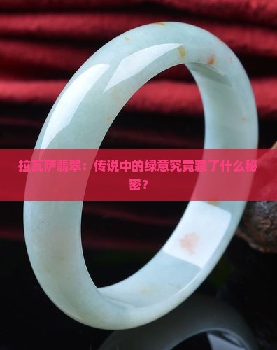 拉瓦萨翡翠：传说中的绿意究竟藏了什么秘密？