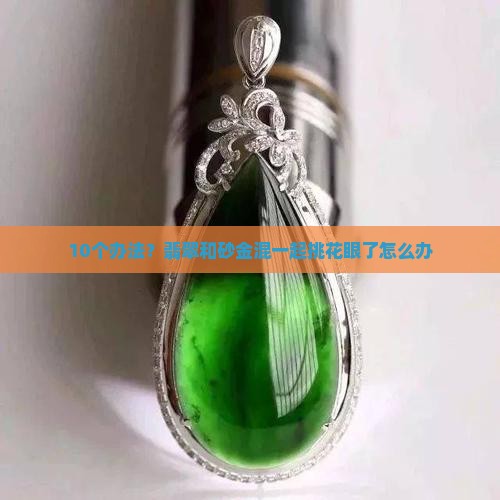 10个办法？翡翠和砂金混一起挑花眼了怎么办