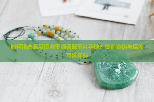 如何挑选高品质帝王绿翡翠玉片手链？鉴别真伪与保养方法详解