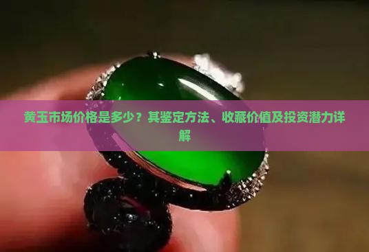 黄玉市场价格是多少？其鉴定方法、收藏价值及投资潜力详解