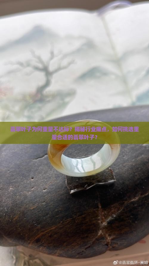 翡翠叶子为何重量不达标？揭秘行业痛点，如何挑选重量合适的翡翠叶子？