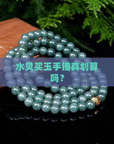 水贝买玉手镯真划算吗？