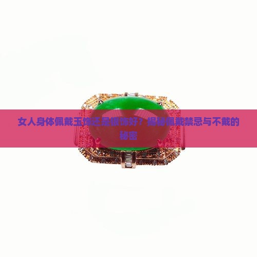 女人身体佩戴玉饰还是银饰好？揭秘佩戴禁忌与不戴的秘密