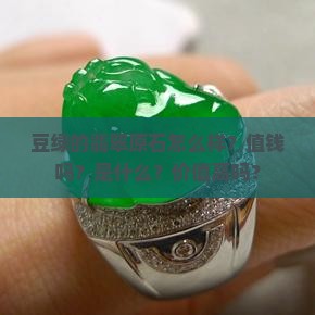 豆绿的翡翠原石怎么样？值钱吗？是什么？价值高吗？