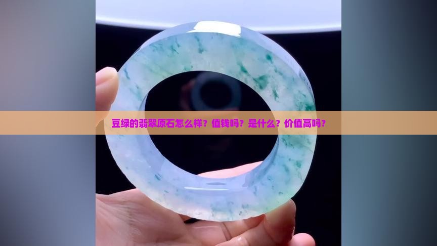 豆绿的翡翠原石怎么样？值钱吗？是什么？价值高吗？