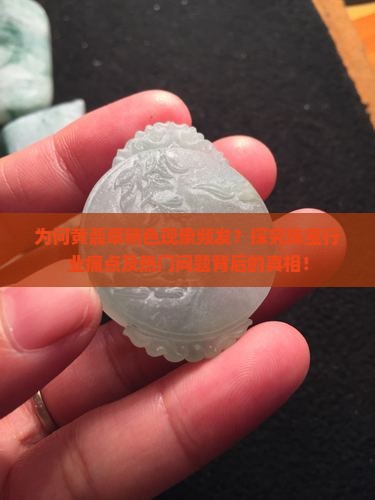 为何黄翡翠稍色现象频发？探究珠宝行业痛点及热门问题背后的真相！