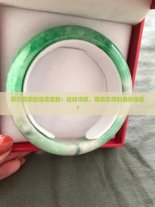 探究翡翠的温柔紫韵：这抹浅紫，藏着怎样的身份秘密？
