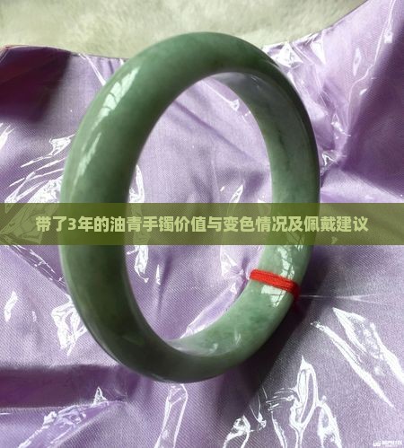 带了3年的油青手镯价值与变色情况及佩戴建议