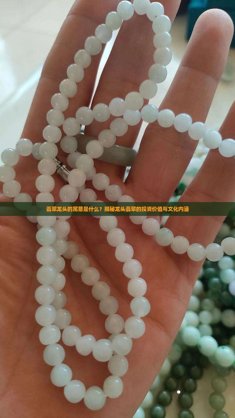 翡翠龙头的寓意是什么？揭秘龙头翡翠的投资价值与文化内涵