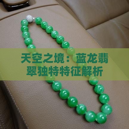 天空之境：蓝龙翡翠独特特征解析