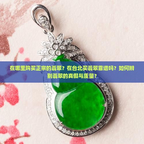 在哪里购买正宗的翡翠？在台北买翡翠靠谱吗？如何辨别翡翠的真假与质量？