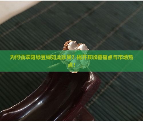 为何翡翠阳绿豆绿如此珍贵？揭开其收藏痛点与市场热点！