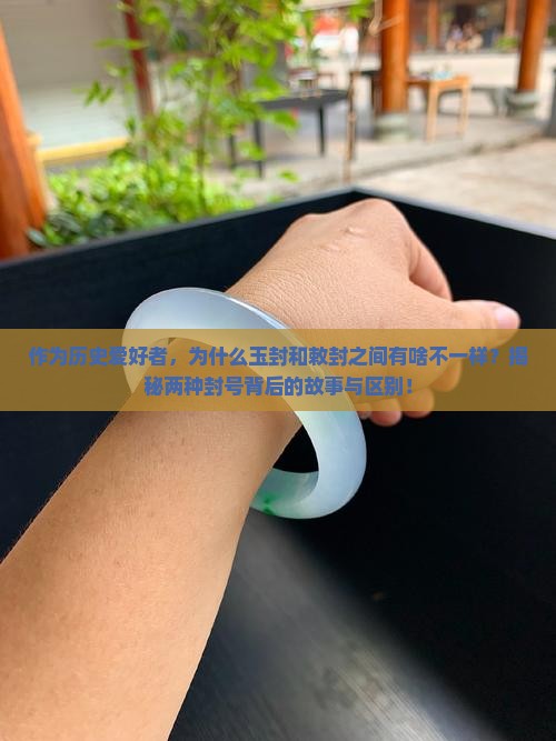 作为历史爱好者,为什么玉封和敕封之间有啥不一样?揭秘两种封号背后的故事与区别! 作为历史爱好者,为什么玉封和敕封之间有啥不一样?揭秘两种封号背后的故事与区别!