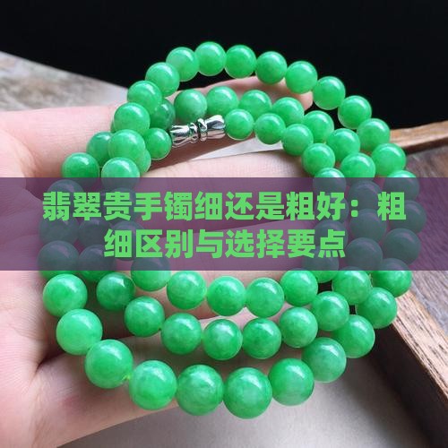 翡翠贵手镯细还是粗好:粗细区别与选择要点 翡翠贵手镯细还是粗好:粗细区别与选择要点
