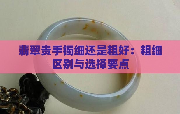 翡翠贵手镯细还是粗好:粗细区别与选择要点 翡翠贵手镯细还是粗好:粗细区别与选择要点