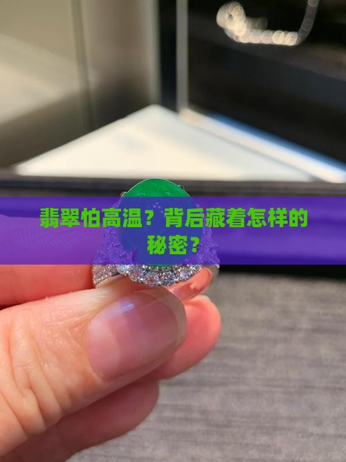 翡翠怕高温？背后藏着怎样的秘密？