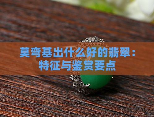 莫弯基出什么好的翡翠：特征与鉴赏要点