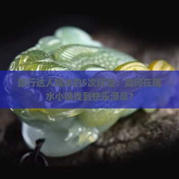 旅行达人糯冰的5次探险：如何在晴水小镇找到快乐源泉？
