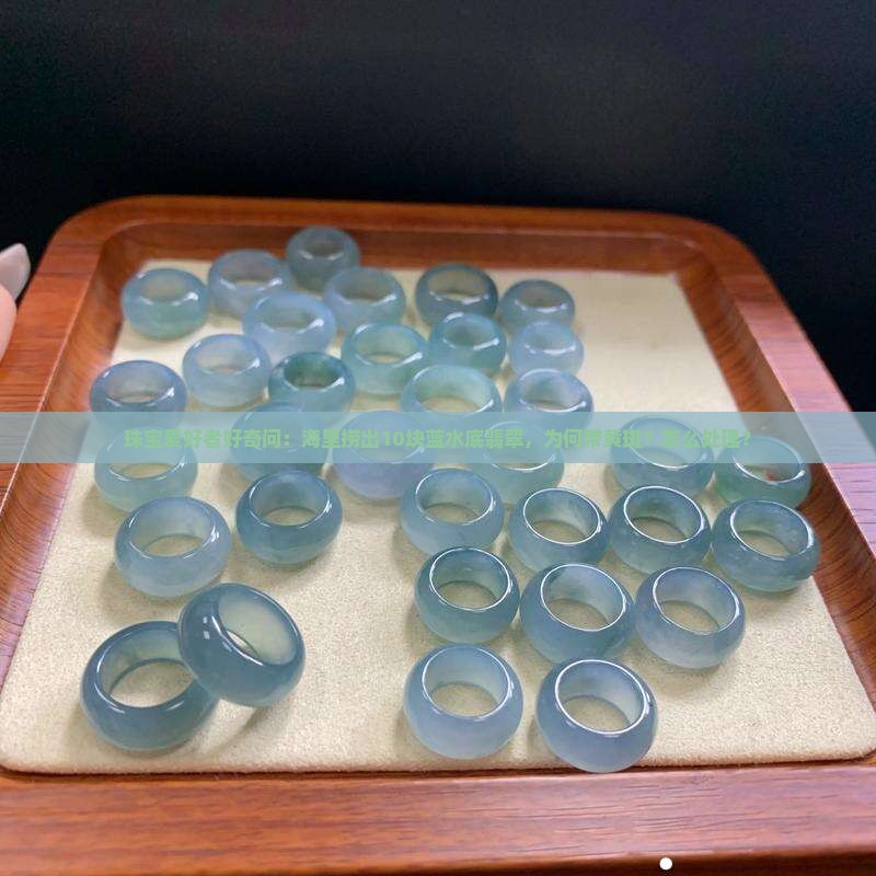 珠宝爱好者好奇问：海里捞出10块蓝水底翡翠，为何带黄斑？怎么处理？