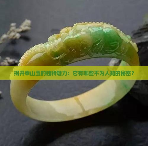 揭开泰山玉的独特魅力：它有哪些不为人知的秘密？