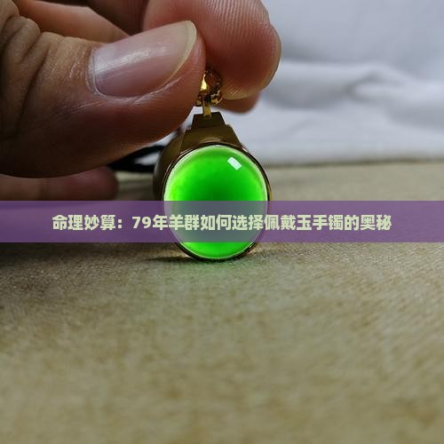 命理妙算：79年羊群如何选择佩戴玉手镯的奥秘