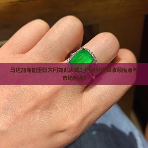 马达加斯加玉髓为何如此火爆？揭秘其投资收藏痛点与市场热点！
