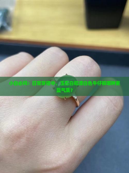 小白必问：日常穿搭中，玉石白和漂白色牛仔裤哪种更显气质？