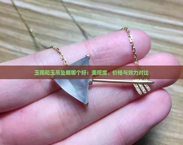 玉镯和玉吊坠戴哪个好：美观度、价格与效力对比