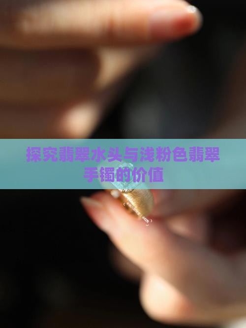 探究翡翠水头与浅粉色翡翠手镯的价值