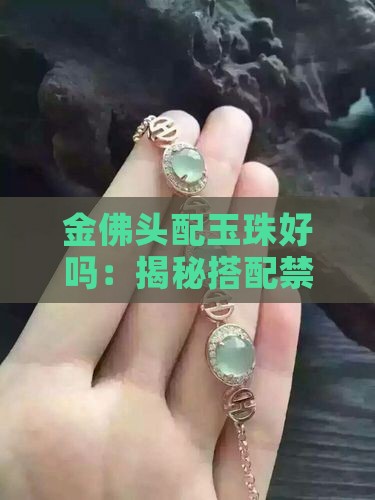 金佛头配玉珠好吗：揭秘搭配禁忌与选购要点