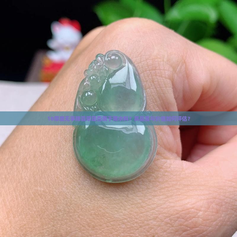18厚度无事牌翡翠是否属于薄水料？其品质与价值如何评估？