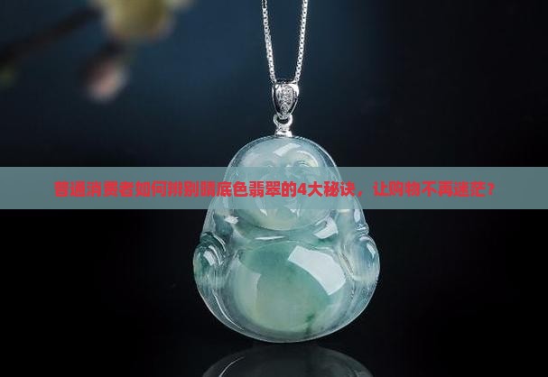 普通消费者如何辨别晴底色翡翠的4大秘诀，让购物不再迷茫？
