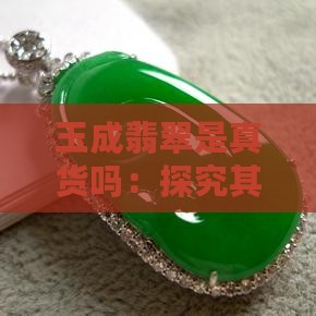 玉成翡翠是真货吗：探究其品质与信誉