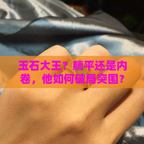 玉石大王？躺平还是内卷，他如何破局突围？