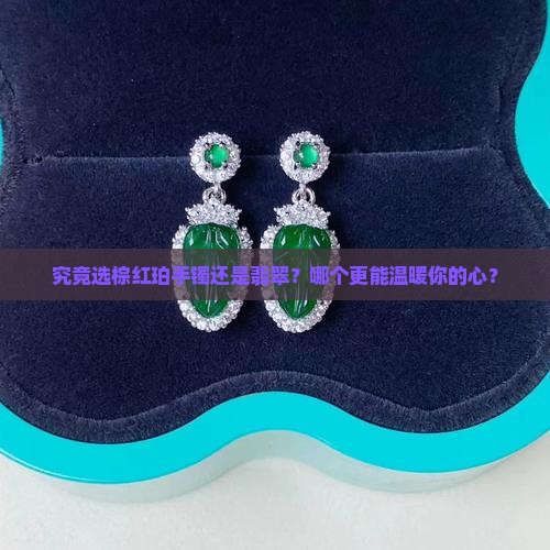 究竟选棕红珀手镯还是翡翠？哪个更能温暖你的心？