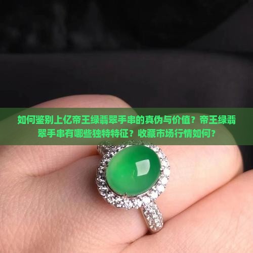 如何鉴别上亿帝王绿翡翠手串的真伪与价值？帝王绿翡翠手串有哪些独特特征？收藏市场行情如何？