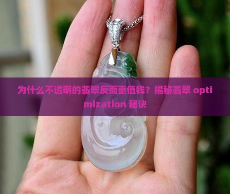 为什么不透明的翡翠反而更值钱？揭秘翡翠 optimization 秘诀