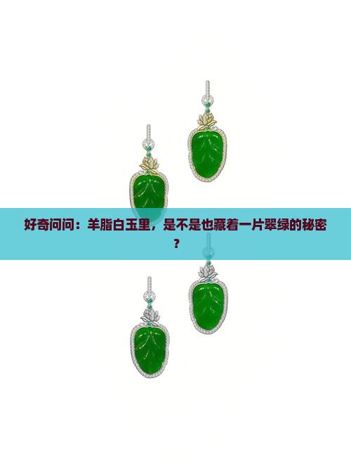 好奇问问：羊脂白玉里，是不是也藏着一片翠绿的秘密？