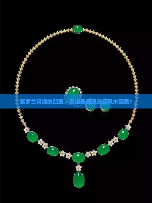 紫罗兰带绿的翡翠，是绝美邂逅还是风水禁忌？