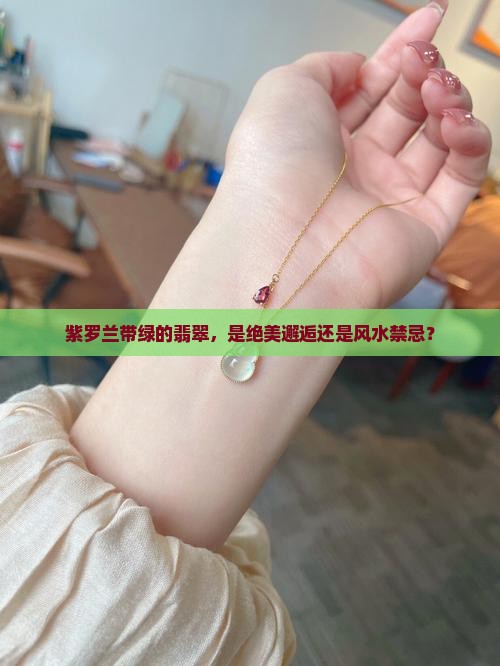 紫罗兰带绿的翡翠，是绝美邂逅还是风水禁忌？