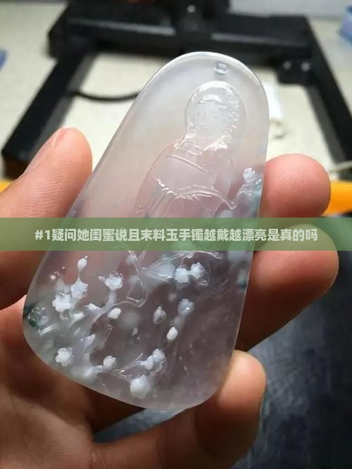 #1疑问她闺蜜说且末料玉手镯越戴越漂亮是真的吗