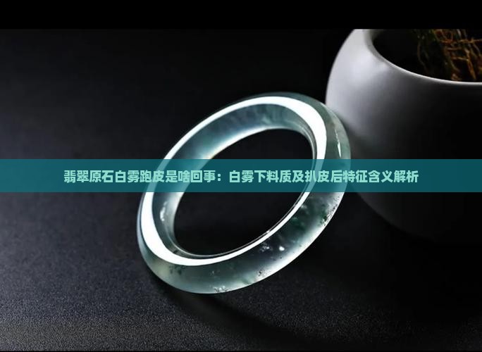 翡翠原石白雾跑皮是啥回事：白雾下料质及扒皮后特征含义解析