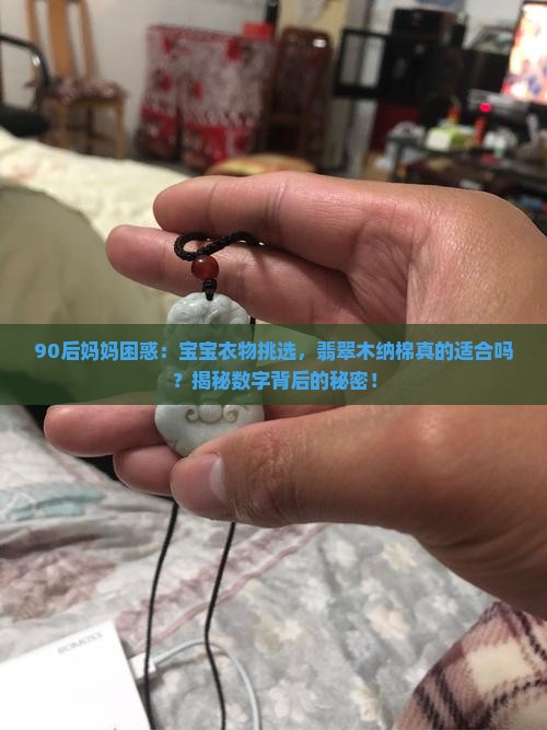90后妈妈困惑：宝宝衣物挑选，翡翠木纳棉真的适合吗？揭秘数字背后的秘密！