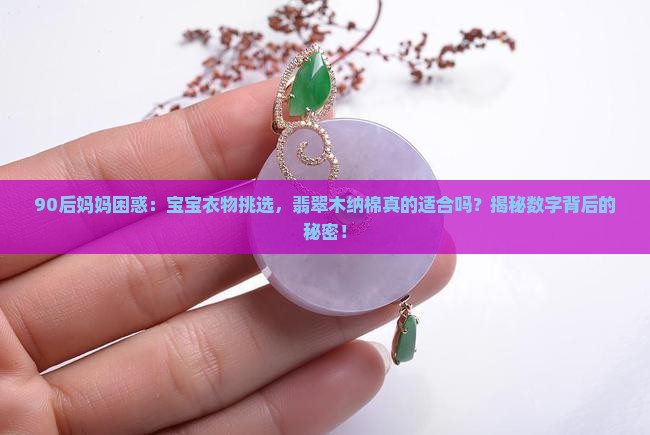 90后妈妈困惑：宝宝衣物挑选，翡翠木纳棉真的适合吗？揭秘数字背后的秘密！