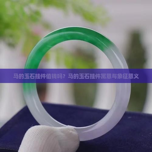 马的玉石挂件值钱吗？马的玉石挂件寓意与象征意义