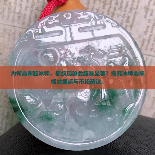 为何翡翠越冰种，棉纹现象会越发显著？探究冰种翡翠棉纹痛点与市场热议。